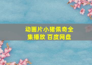 动画片小猪佩奇全集播放 百度网盘